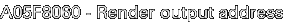 A05F8060 - Render output address