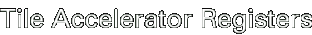 Tile Accelerator Registers
